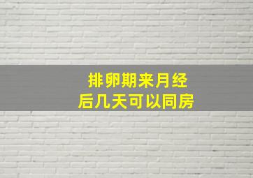 排卵期来月经后几天可以同房