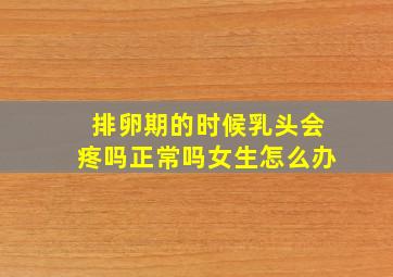 排卵期的时候乳头会疼吗正常吗女生怎么办