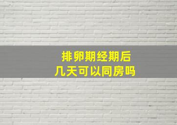 排卵期经期后几天可以同房吗