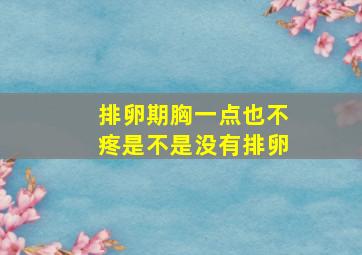 排卵期胸一点也不疼是不是没有排卵