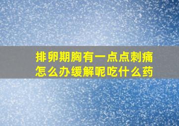 排卵期胸有一点点刺痛怎么办缓解呢吃什么药