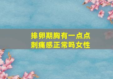 排卵期胸有一点点刺痛感正常吗女性