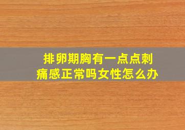 排卵期胸有一点点刺痛感正常吗女性怎么办