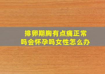 排卵期胸有点痛正常吗会怀孕吗女性怎么办