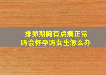 排卵期胸有点痛正常吗会怀孕吗女生怎么办