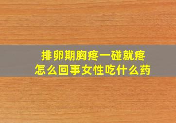 排卵期胸疼一碰就疼怎么回事女性吃什么药