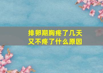 排卵期胸疼了几天又不疼了什么原因