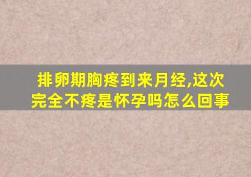 排卵期胸疼到来月经,这次完全不疼是怀孕吗怎么回事