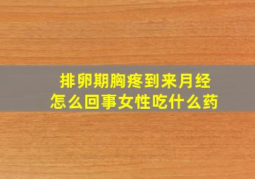 排卵期胸疼到来月经怎么回事女性吃什么药