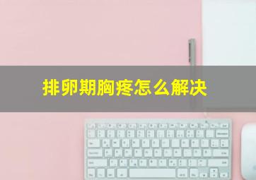 排卵期胸疼怎么解决