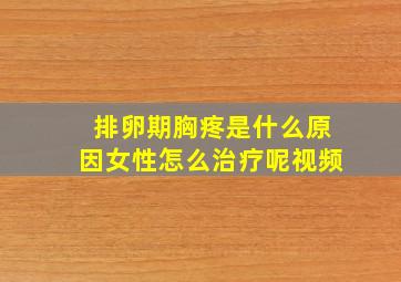 排卵期胸疼是什么原因女性怎么治疗呢视频