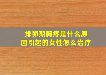 排卵期胸疼是什么原因引起的女性怎么治疗