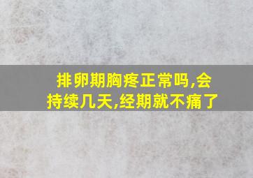 排卵期胸疼正常吗,会持续几天,经期就不痛了