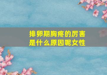 排卵期胸疼的厉害是什么原因呢女性