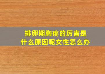 排卵期胸疼的厉害是什么原因呢女性怎么办