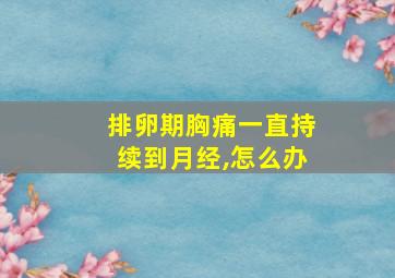 排卵期胸痛一直持续到月经,怎么办