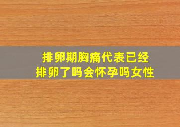 排卵期胸痛代表已经排卵了吗会怀孕吗女性