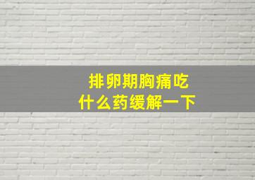 排卵期胸痛吃什么药缓解一下