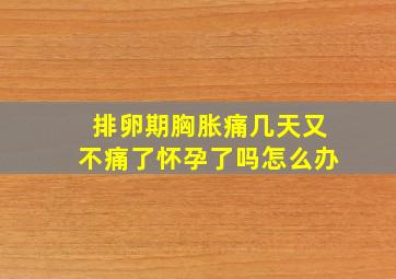 排卵期胸胀痛几天又不痛了怀孕了吗怎么办