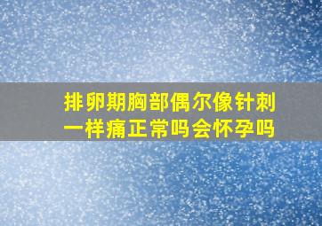 排卵期胸部偶尔像针刺一样痛正常吗会怀孕吗