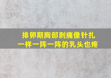 排卵期胸部刺痛像针扎一样一阵一阵的乳头也疼