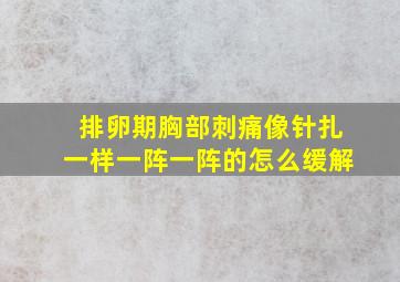 排卵期胸部刺痛像针扎一样一阵一阵的怎么缓解