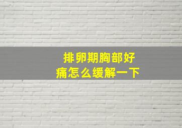 排卵期胸部好痛怎么缓解一下