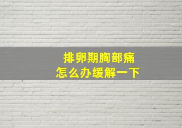 排卵期胸部痛怎么办缓解一下