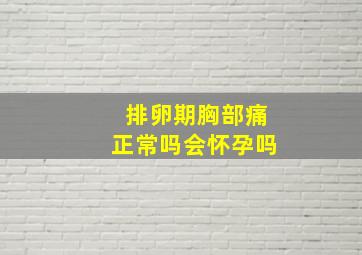 排卵期胸部痛正常吗会怀孕吗