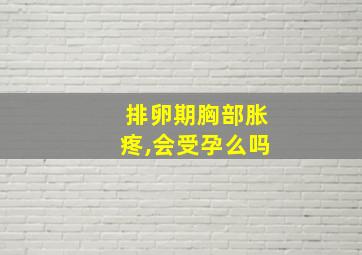 排卵期胸部胀疼,会受孕么吗