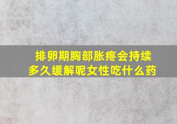 排卵期胸部胀疼会持续多久缓解呢女性吃什么药