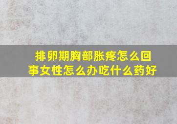 排卵期胸部胀疼怎么回事女性怎么办吃什么药好