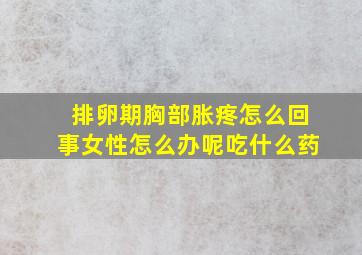 排卵期胸部胀疼怎么回事女性怎么办呢吃什么药