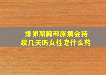 排卵期胸部胀痛会持续几天吗女性吃什么药