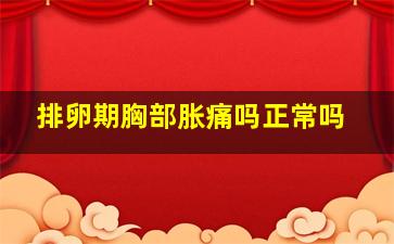 排卵期胸部胀痛吗正常吗