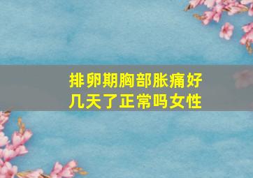 排卵期胸部胀痛好几天了正常吗女性