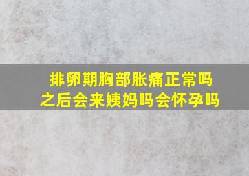 排卵期胸部胀痛正常吗之后会来姨妈吗会怀孕吗