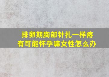 排卵期胸部针扎一样疼有可能怀孕嘛女性怎么办