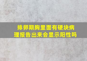 排卵期胸里面有硬块病理报告出来会显示阳性吗