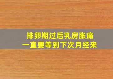 排卵期过后乳房胀痛一直要等到下次月经来