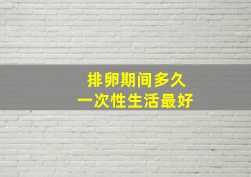 排卵期间多久一次性生活最好