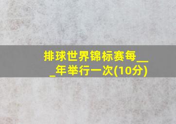 排球世界锦标赛每___年举行一次(10分)