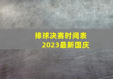 排球决赛时间表2023最新国庆