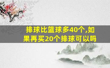 排球比篮球多40个,如果再买20个排球可以吗