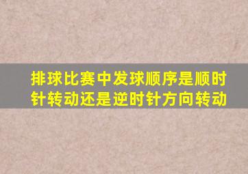 排球比赛中发球顺序是顺时针转动还是逆时针方向转动