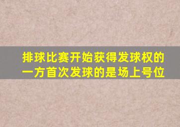 排球比赛开始获得发球权的一方首次发球的是场上号位