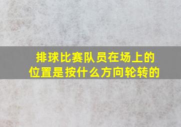 排球比赛队员在场上的位置是按什么方向轮转的