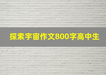 探索宇宙作文800字高中生