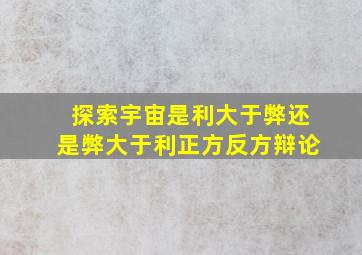 探索宇宙是利大于弊还是弊大于利正方反方辩论