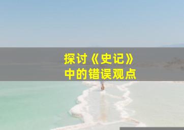 探讨《史记》中的错误观点